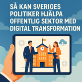 Så kan Sveriges politiker hjälpa offentlig sektor med digital transformation